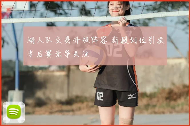 湖人队交易升级阵容 新援到位引发季后赛竞争关注