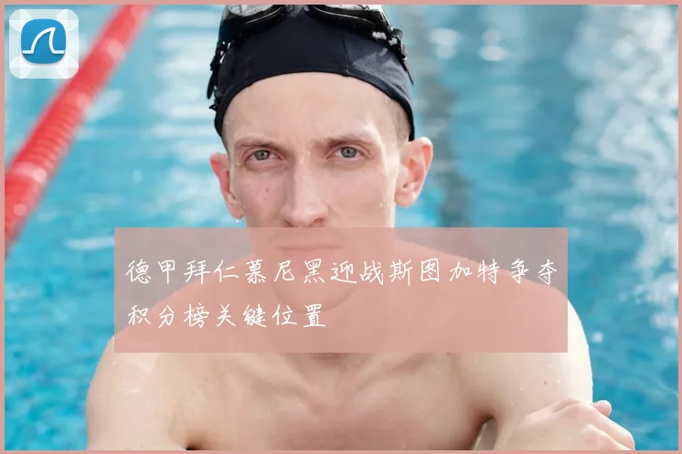 德甲拜仁慕尼黑迎战斯图加特争夺积分榜关键位置