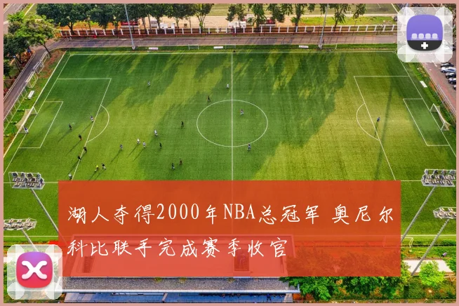 湖人夺得2000年NBA总冠军 奥尼尔科比联手完成赛季收官