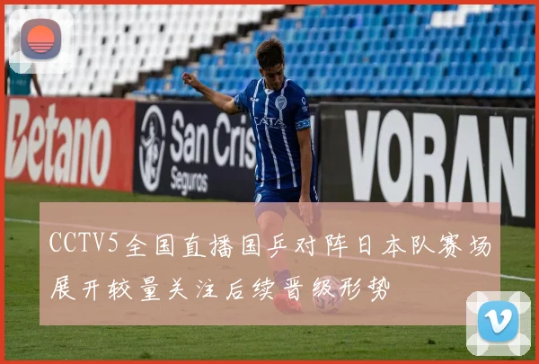 CCTV5全国直播国乒对阵日本队赛场展开较量关注后续晋级形势