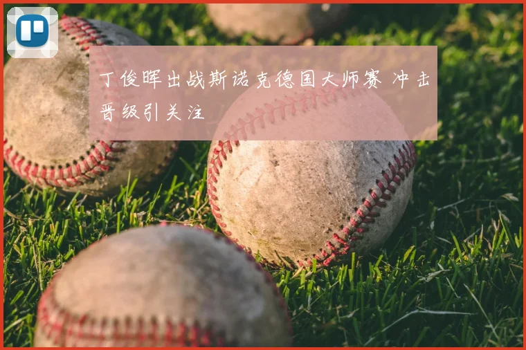丁俊晖出战斯诺克德国大师赛 冲击晋级引关注