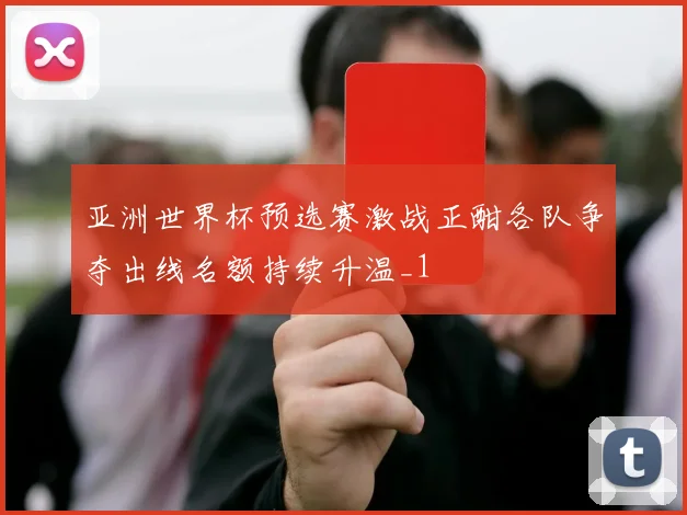 亚洲世界杯预选赛激战正酣各队争夺出线名额持续升温_1