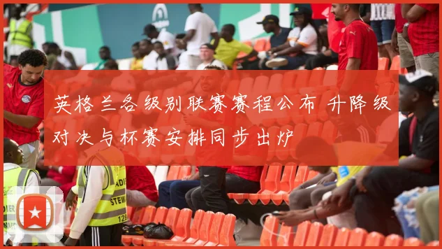 英格兰各级别联赛赛程公布 升降级对决与杯赛安排同步出炉