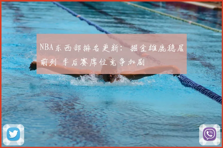 NBA东西部排名更新：掘金雄鹿稳居前列 季后赛席位竞争加剧