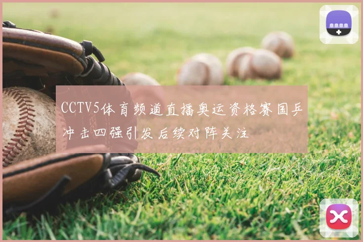 CCTV5体育频道直播奥运资格赛国乒冲击四强引发后续对阵关注