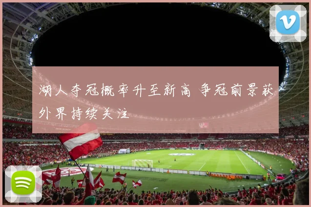 湖人夺冠概率升至新高 争冠前景获外界持续关注