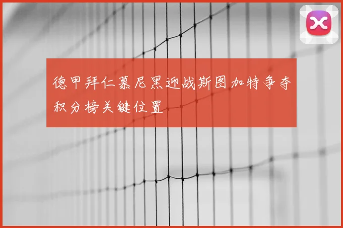 德甲拜仁慕尼黑迎战斯图加特争夺积分榜关键位置