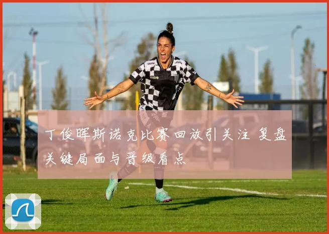 丁俊晖斯诺克比赛回放引关注 复盘关键局面与晋级看点
