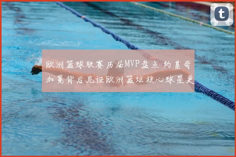 欧洲篮球联赛历届MVP盘点 约基奇加冕背后见证欧洲篮坛核心球星更迭