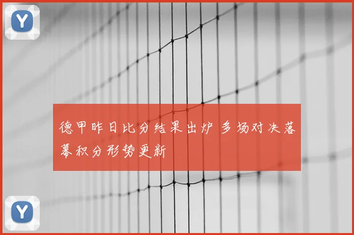 德甲昨日比分结果出炉 多场对决落幕积分形势更新