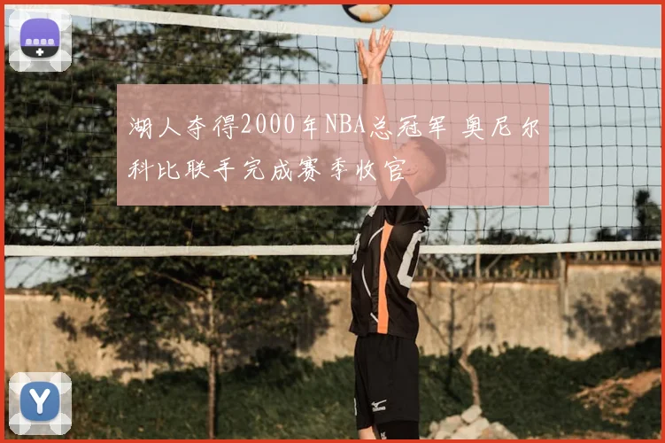 湖人夺得2000年NBA总冠军 奥尼尔科比联手完成赛季收官