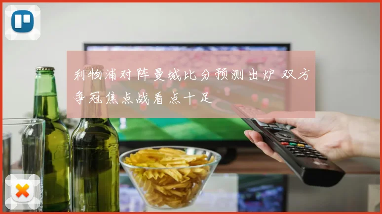 利物浦对阵曼城比分预测出炉 双方争冠焦点战看点十足