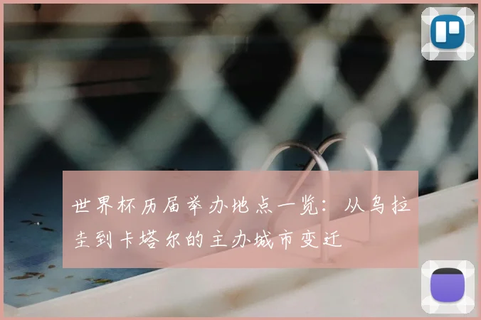 世界杯历届举办地点一览：从乌拉圭到卡塔尔的主办城市变迁