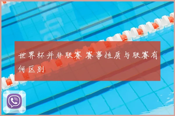 世界杯并非联赛 赛事性质与联赛有何区别