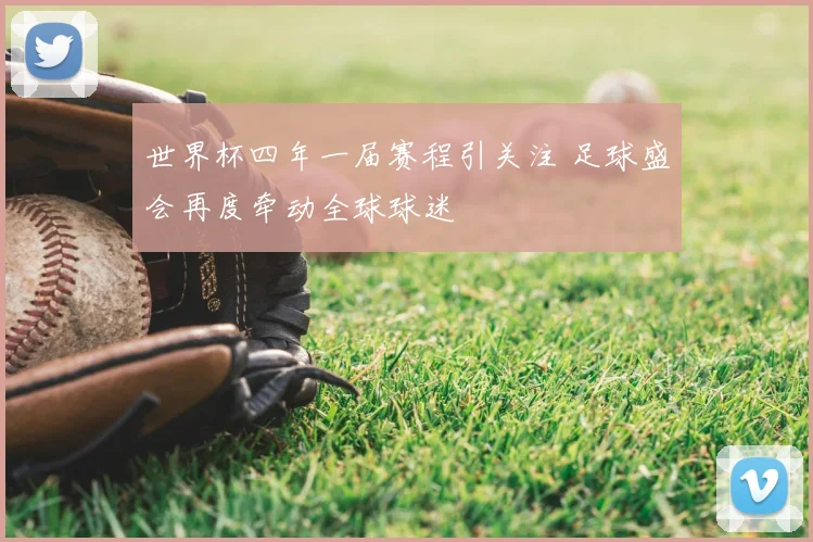 世界杯四年一届赛程引关注 足球盛会再度牵动全球球迷