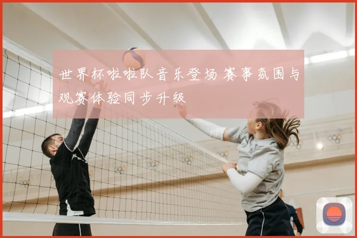 世界杯啦啦队音乐登场 赛事氛围与观赛体验同步升级