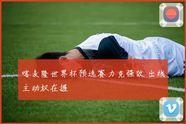 喀麦隆世界杯预选赛力克强敌 出线主动权在握