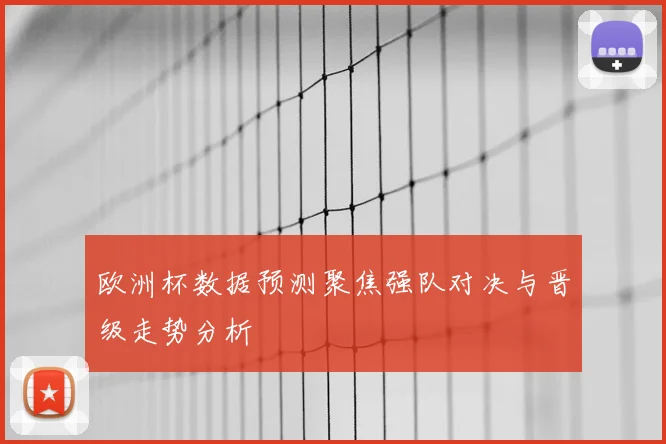 欧洲杯数据预测聚焦强队对决与晋级走势分析
